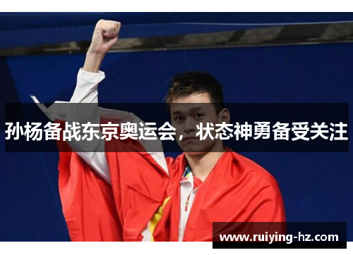 孙杨备战东京奥运会，状态神勇备受关注